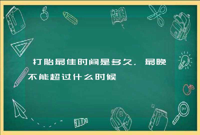 打胎最佳时间是多久，最晚不能超过什么时候,第1张