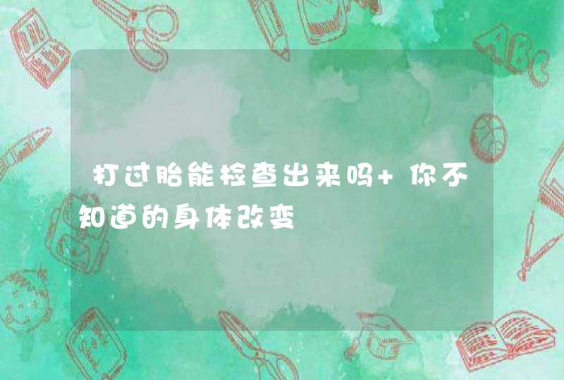 打过胎能检查出来吗 你不知道的身体改变,第1张