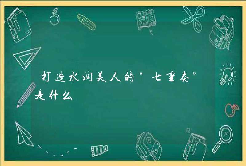 打造水润美人的“七重奏”是什么,第1张