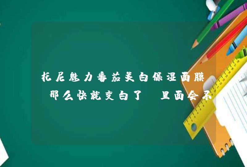 托尼魅力番茄美白保湿面膜 那么快就变白了 里面会不会含铅啊,第1张