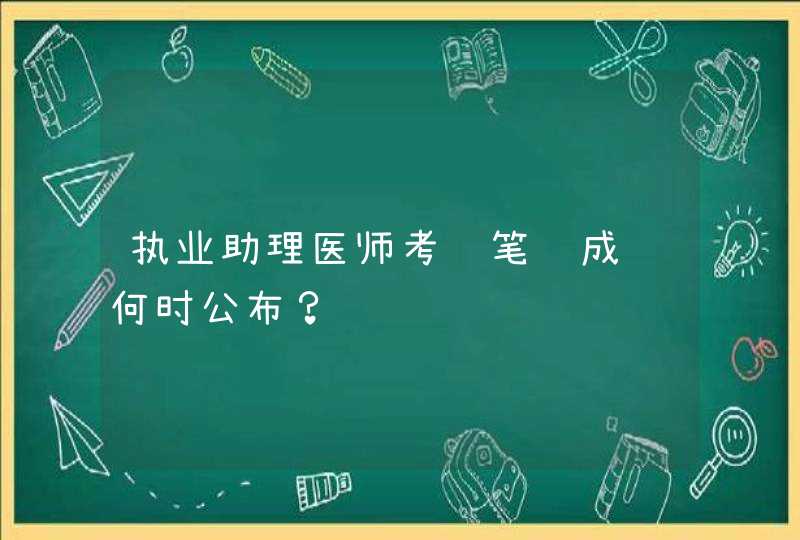 执业助理医师考试笔试成绩何时公布？,第1张