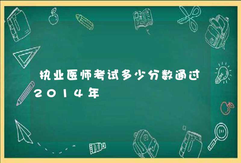 执业医师考试多少分数通过2014年,第1张