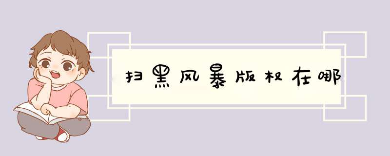 扫黑风暴版权在哪,第1张