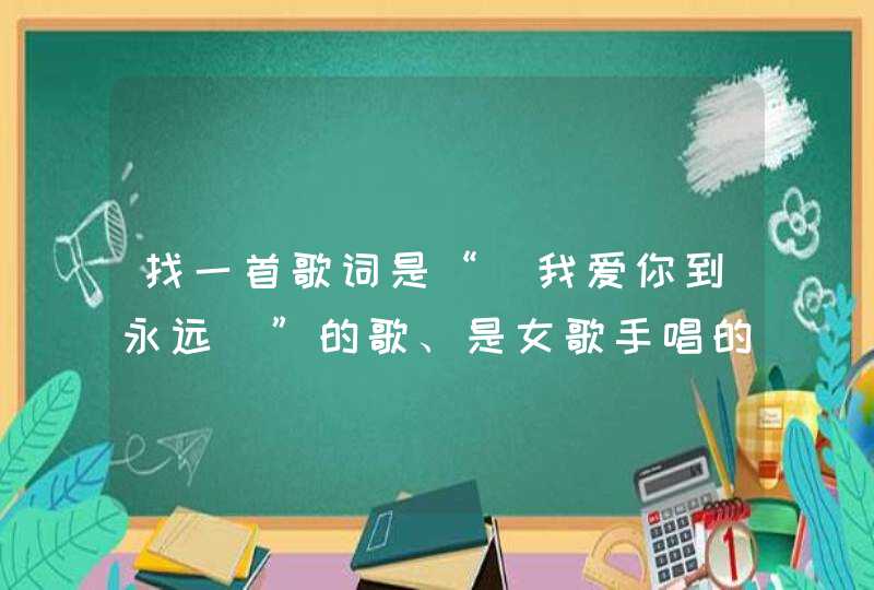 找一首歌词是“ 我爱你到永远 ”的歌、是女歌手唱的,第1张