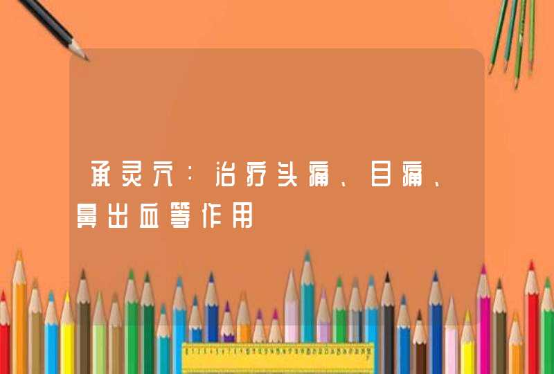 承灵穴：治疗头痛、目痛、鼻出血等作用,第1张