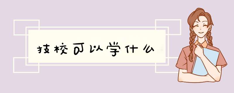 技校可以学什么,第1张