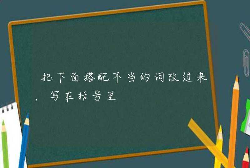 把下面搭配不当的词改过来，写在括号里,第1张