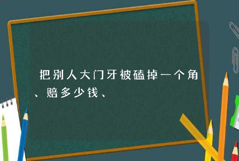 把别人大门牙被磕掉一个角、赔多少钱、,第1张