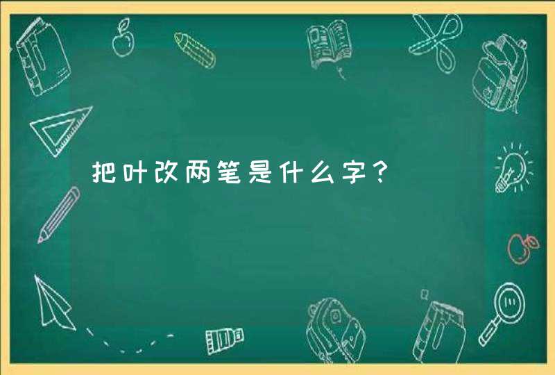 把叶改两笔是什么字？,第1张