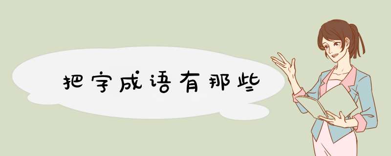 把字成语有那些,第1张 把字成语有那些,第1张