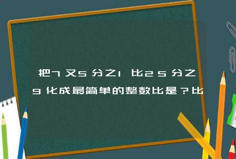 把7又5分之1比25分之9化成最简单的整数比是？比值是？,第1张