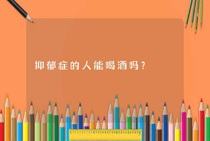 抑郁症的人能喝酒吗？,第1张