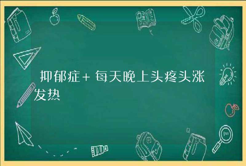 抑郁症 每天晚上头疼头涨发热,第1张