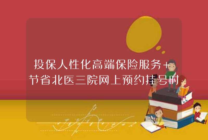 投保人性化高端保险服务 节省北医三院网上预约挂号时间,第1张