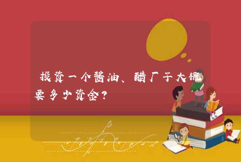 投资一个酱油、醋厂子大概要多少资金？,第1张