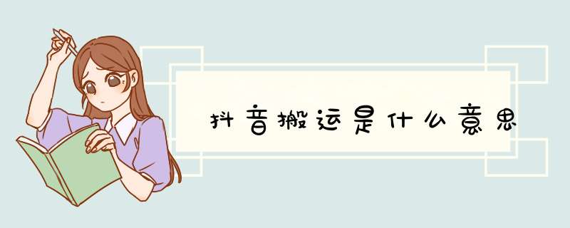 抖音搬运是什么意思,第1张 抖音搬运是什么意思,第1张