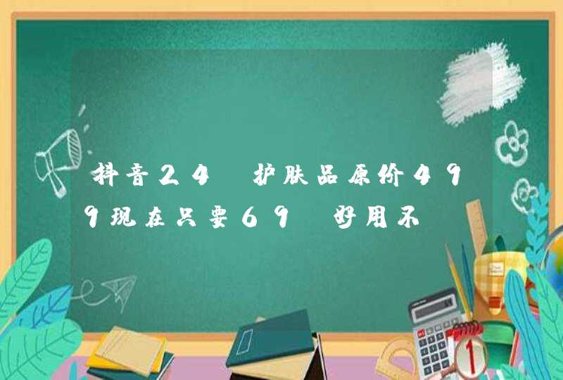 抖音24k护肤品原价499现在只要69 好用不,第1张