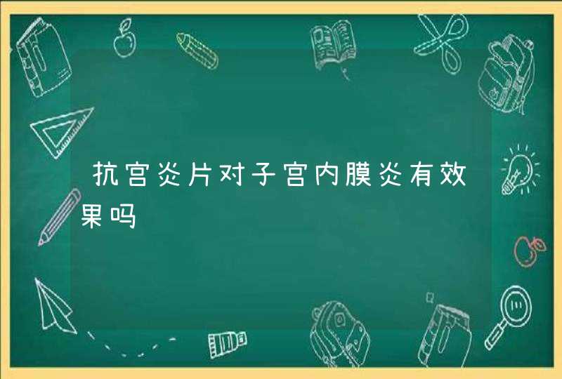 抗宫炎片对子宫内膜炎有效果吗,第1张