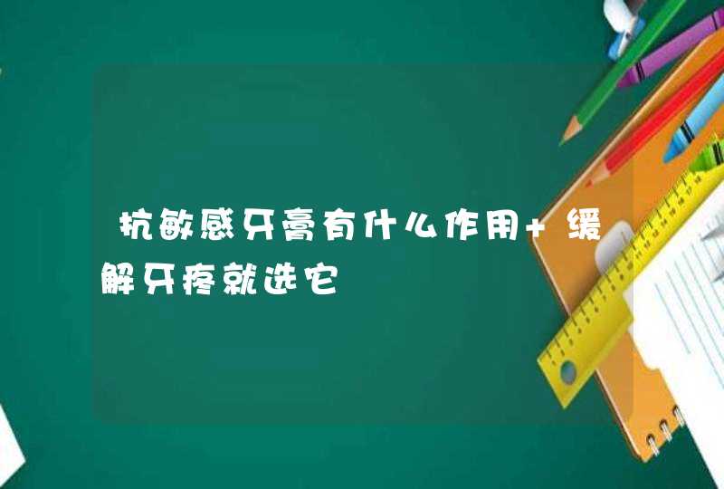 抗敏感牙膏有什么作用 缓解牙疼就选它,第1张