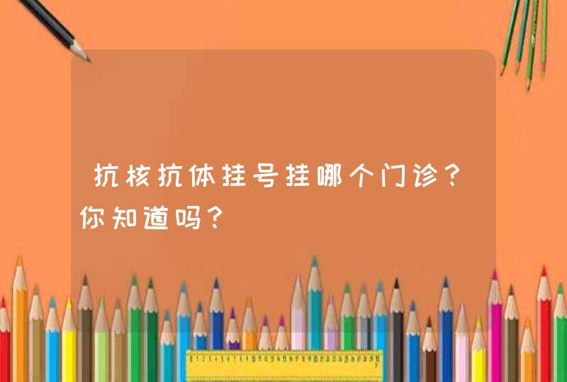 抗核抗体挂号挂哪个门诊？你知道吗？,第1张