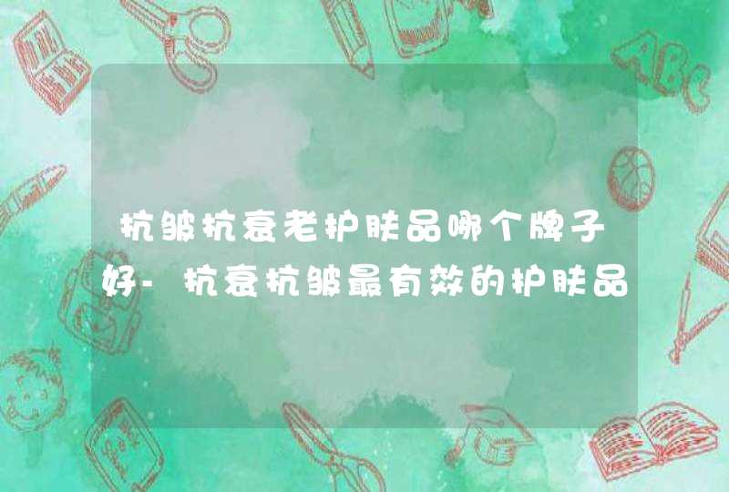 抗皱抗衰老护肤品哪个牌子好-抗衰抗皱最有效的护肤品推荐,第1张