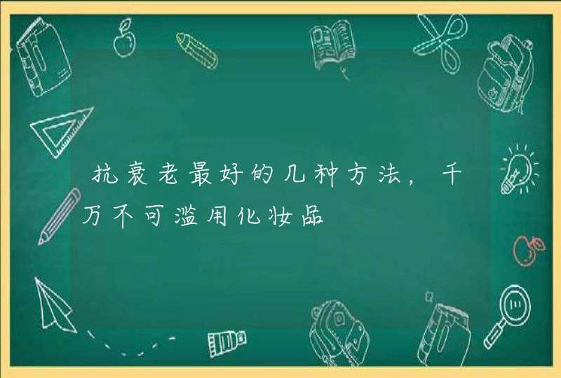 抗衰老最好的几种方法，千万不可滥用化妆品,第1张