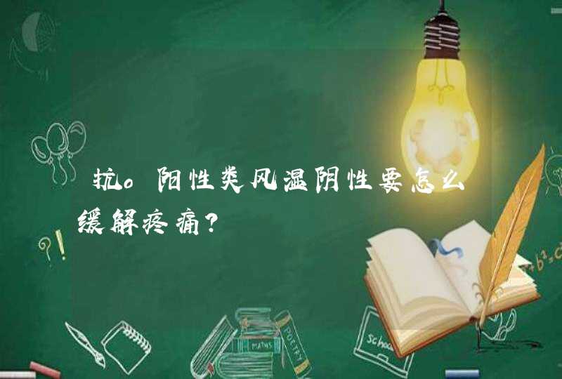 抗o阳性类风湿阴性要怎么缓解疼痛？,第1张