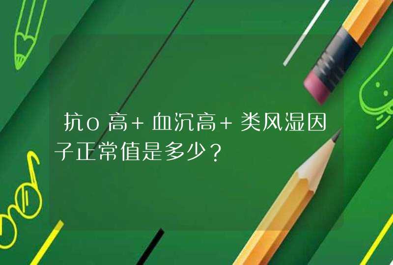 抗o高 血沉高 类风湿因子正常值是多少？,第1张