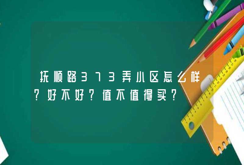 抚顺路373弄小区怎么样？好不好？值不值得买？,第1张