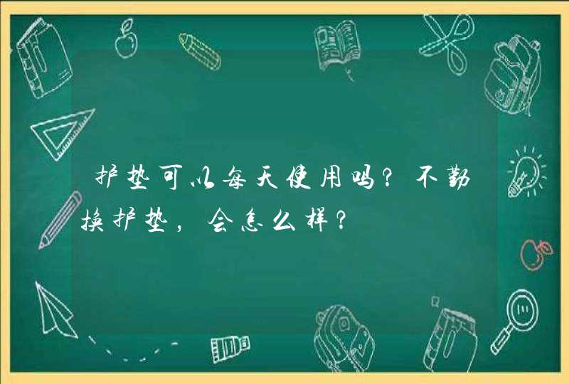 护垫可以每天使用吗？不勤换护垫，会怎么样？,第1张