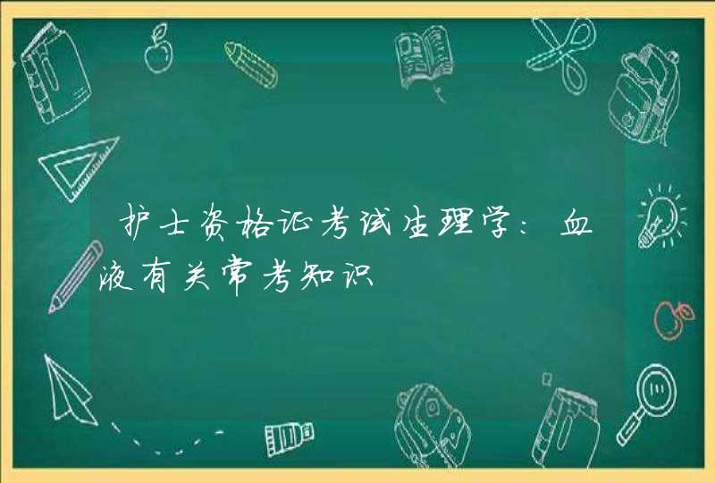 护士资格证考试生理学：血液有关常考知识,第1张