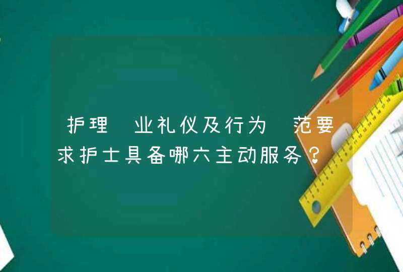 护理职业礼仪及行为规范要求护士具备哪六主动服务？,第1张