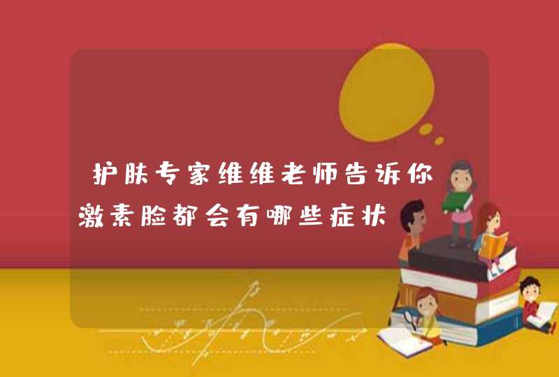 护肤专家维维老师告诉你 激素脸都会有哪些症状？?,第1张