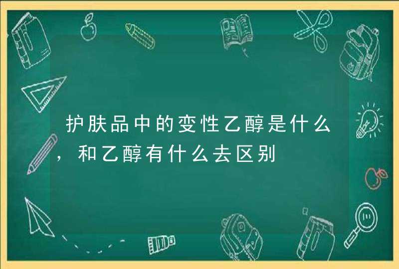 护肤品中的变性乙醇是什么，和乙醇有什么去区别,第1张