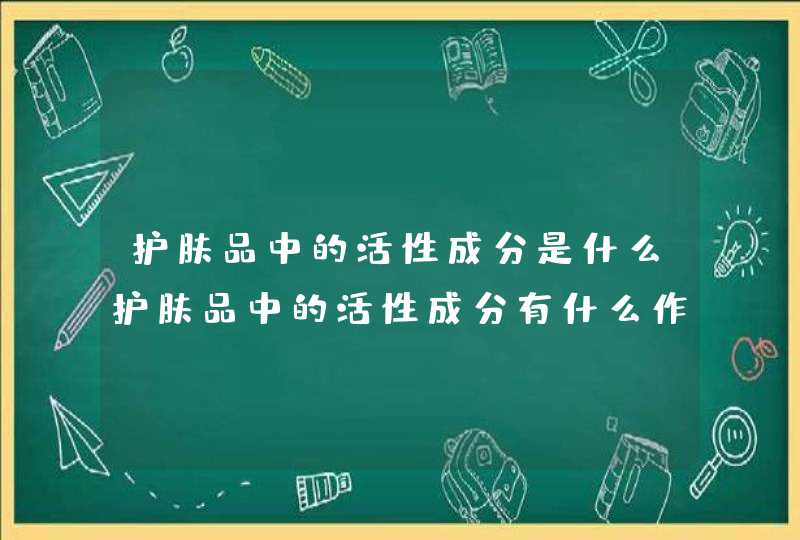 护肤品中的活性成分是什么护肤品中的活性成分有什么作用呢,第1张