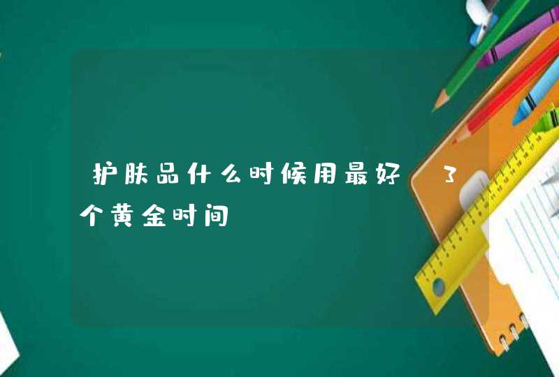 护肤品什么时候用最好 3个黄金时间,第1张