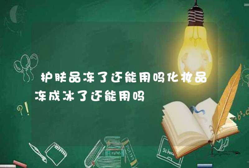 护肤品冻了还能用吗化妆品冻成冰了还能用吗,第1张