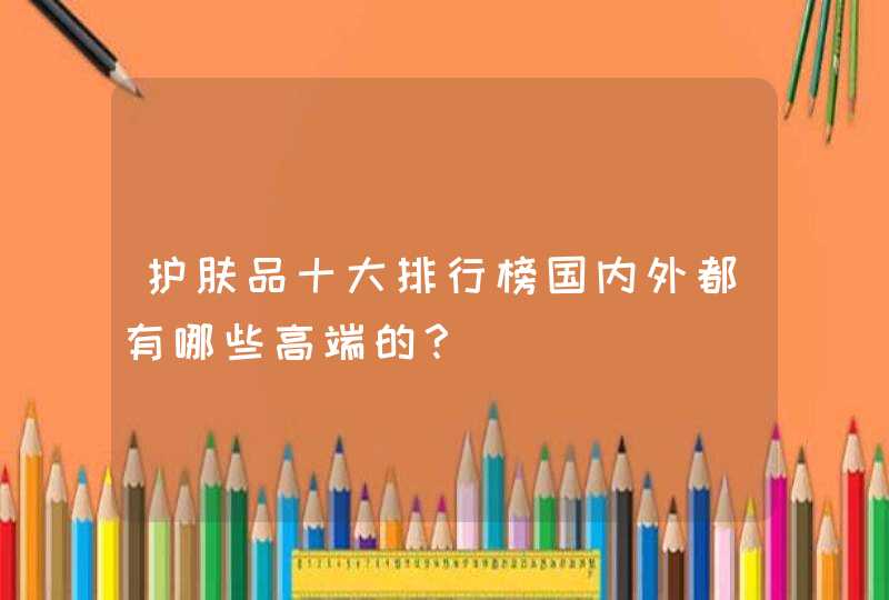 护肤品十大排行榜国内外都有哪些高端的？,第1张