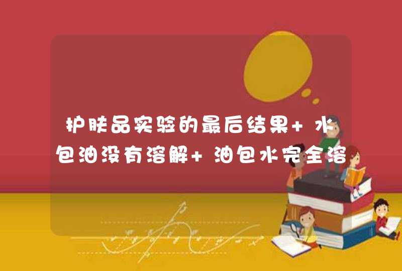 护肤品实验的最后结果 水包油没有溶解 油包水完全溶解。,第1张