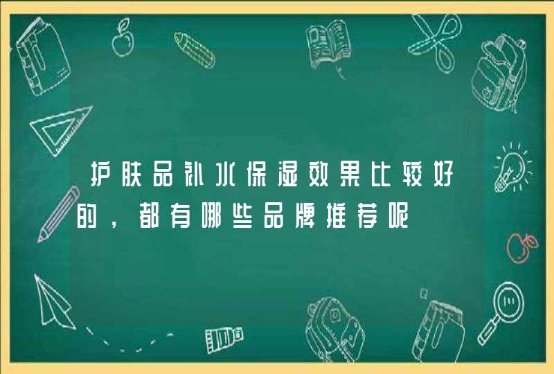 护肤品补水保湿效果比较好的，都有哪些品牌推荐呢,第1张