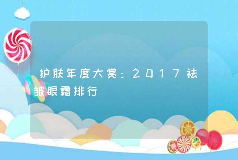 护肤年度大赏：2017祛皱眼霜排行,第1张