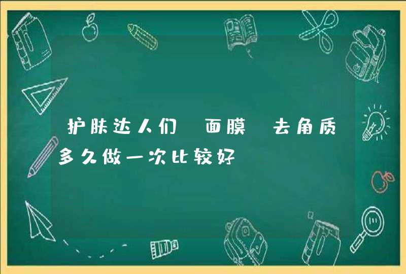 护肤达人们，面膜，去角质多久做一次比较好,第1张