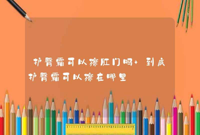 护臀霜可以擦肛门吗 到底护臀霜可以擦在哪里,第1张