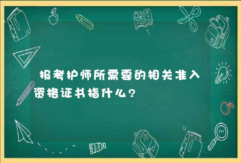 报考护师所需要的相关准入资格证书指什么?,第1张