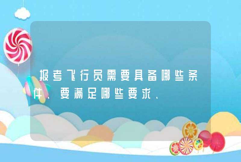 报考飞行员需要具备哪些条件、要满足哪些要求、,第1张