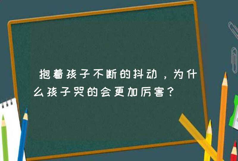 抱着孩子不断的抖动，为什么孩子哭的会更加厉害？,第1张