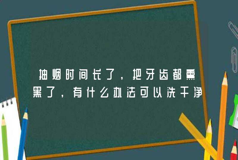 抽烟时间长了，把牙齿都熏黑了，有什么办法可以洗干净！！,第1张