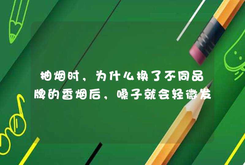 抽烟时，为什么换了不同品牌的香烟后，嗓子就会轻微发炎呢？,第1张