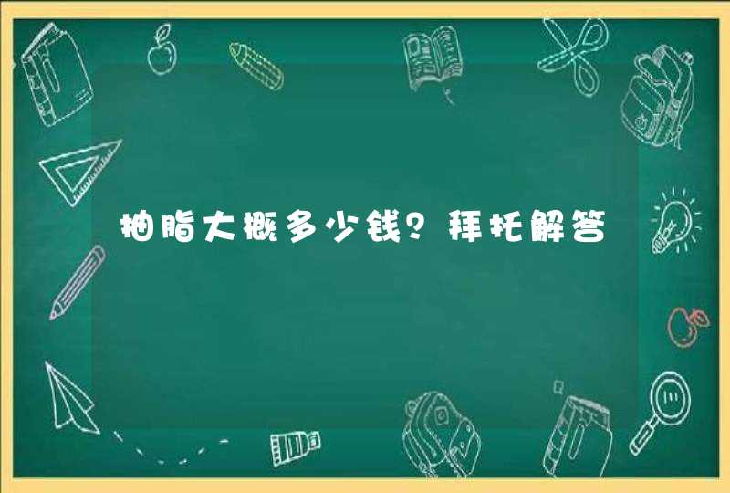 抽脂大概多少钱？拜托解答,第1张