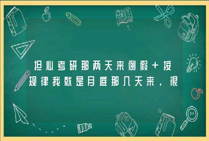 担心考研那两天来例假 按规律我就是月底那几天来，很有可能就是考试那两天。我不痛经，但是来的前两天也,第1张